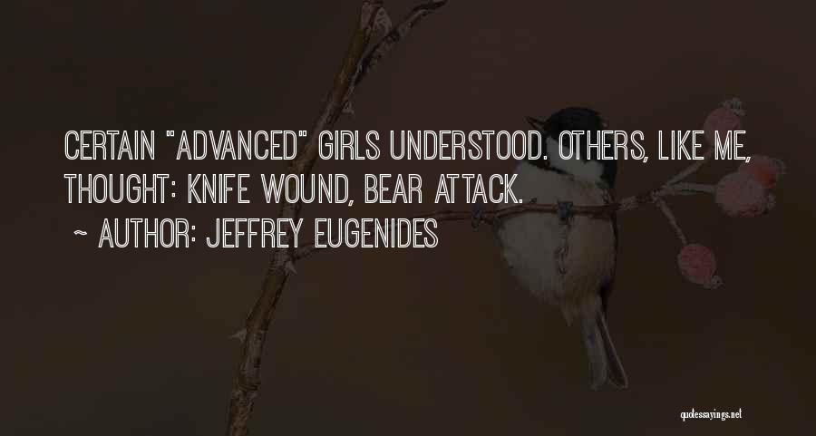 Jeffrey Eugenides Quotes: Certain Advanced Girls Understood. Others, Like Me, Thought: Knife Wound, Bear Attack.