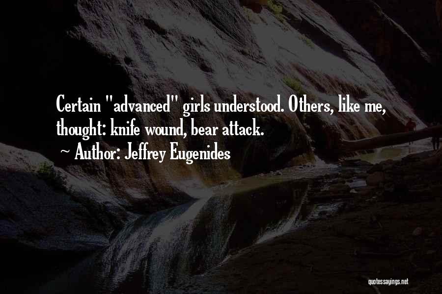 Jeffrey Eugenides Quotes: Certain Advanced Girls Understood. Others, Like Me, Thought: Knife Wound, Bear Attack.