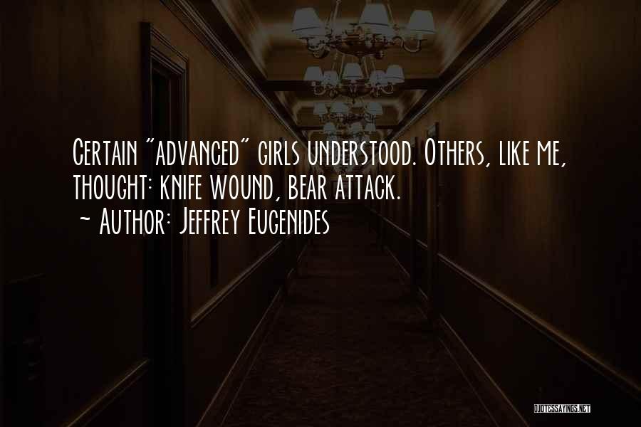 Jeffrey Eugenides Quotes: Certain Advanced Girls Understood. Others, Like Me, Thought: Knife Wound, Bear Attack.