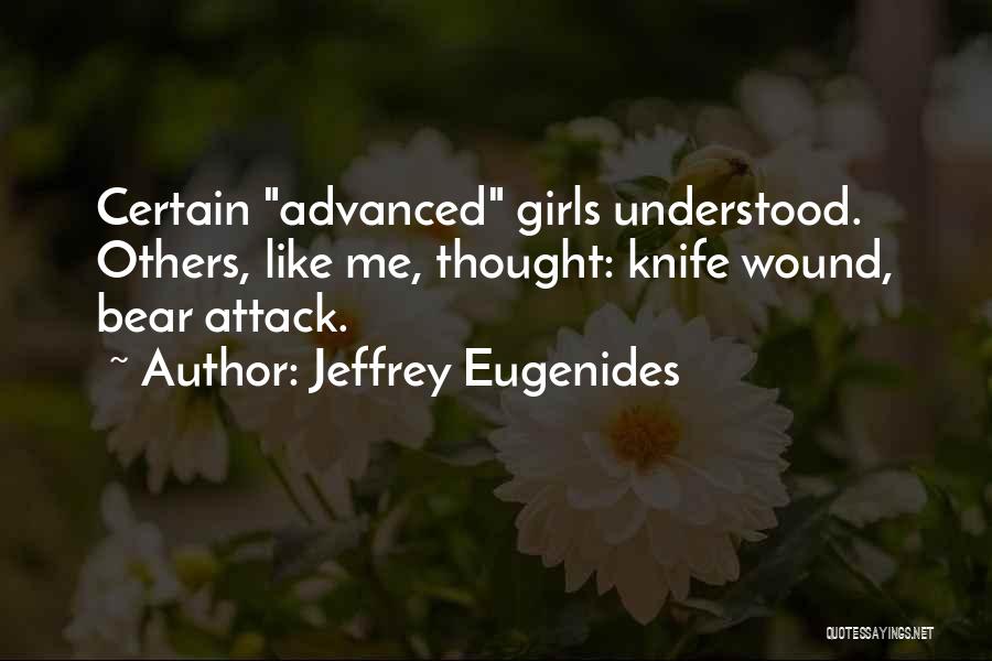 Jeffrey Eugenides Quotes: Certain Advanced Girls Understood. Others, Like Me, Thought: Knife Wound, Bear Attack.