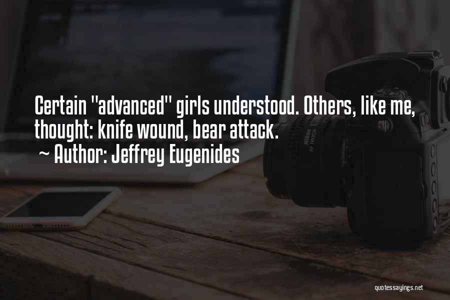 Jeffrey Eugenides Quotes: Certain Advanced Girls Understood. Others, Like Me, Thought: Knife Wound, Bear Attack.