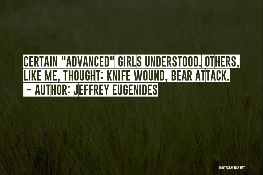 Jeffrey Eugenides Quotes: Certain Advanced Girls Understood. Others, Like Me, Thought: Knife Wound, Bear Attack.