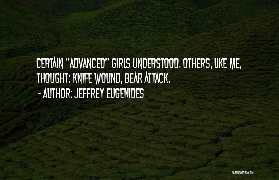 Jeffrey Eugenides Quotes: Certain Advanced Girls Understood. Others, Like Me, Thought: Knife Wound, Bear Attack.