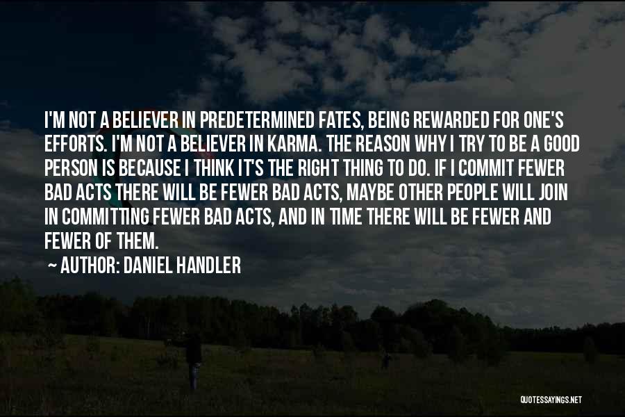 Daniel Handler Quotes: I'm Not A Believer In Predetermined Fates, Being Rewarded For One's Efforts. I'm Not A Believer In Karma. The Reason