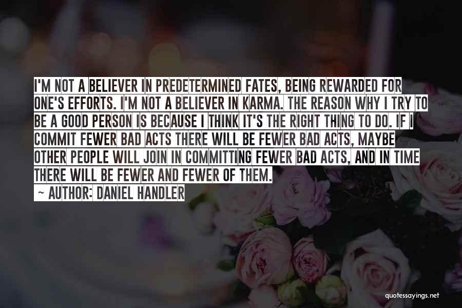 Daniel Handler Quotes: I'm Not A Believer In Predetermined Fates, Being Rewarded For One's Efforts. I'm Not A Believer In Karma. The Reason