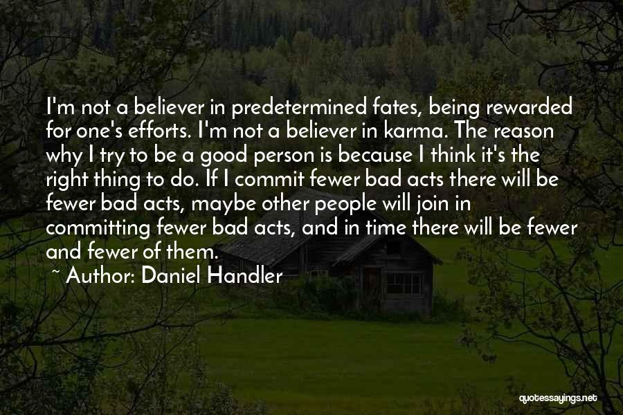 Daniel Handler Quotes: I'm Not A Believer In Predetermined Fates, Being Rewarded For One's Efforts. I'm Not A Believer In Karma. The Reason