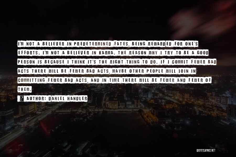 Daniel Handler Quotes: I'm Not A Believer In Predetermined Fates, Being Rewarded For One's Efforts. I'm Not A Believer In Karma. The Reason