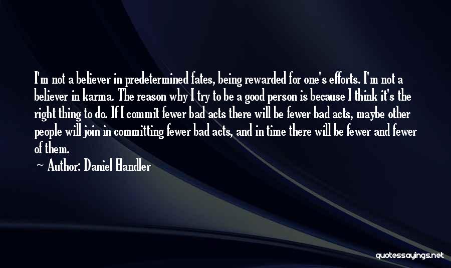 Daniel Handler Quotes: I'm Not A Believer In Predetermined Fates, Being Rewarded For One's Efforts. I'm Not A Believer In Karma. The Reason