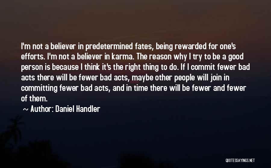 Daniel Handler Quotes: I'm Not A Believer In Predetermined Fates, Being Rewarded For One's Efforts. I'm Not A Believer In Karma. The Reason