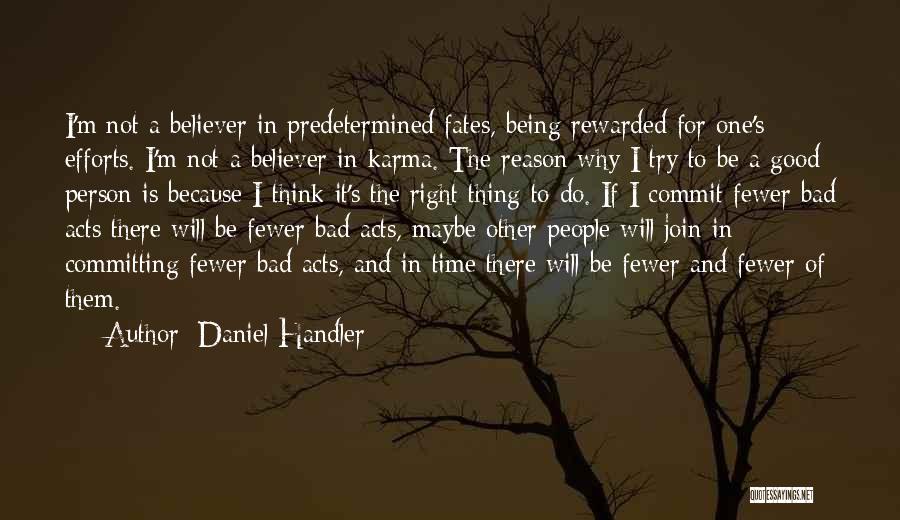 Daniel Handler Quotes: I'm Not A Believer In Predetermined Fates, Being Rewarded For One's Efforts. I'm Not A Believer In Karma. The Reason