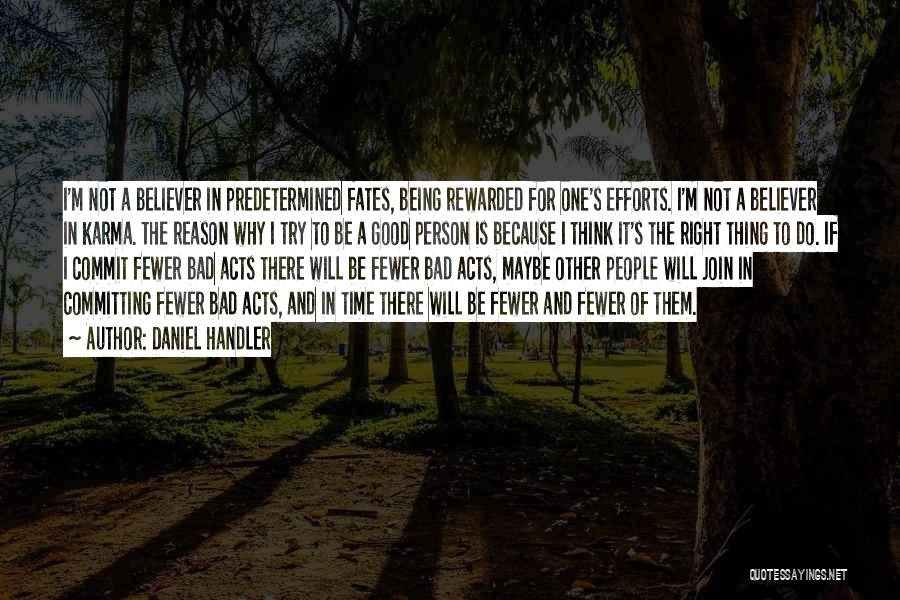 Daniel Handler Quotes: I'm Not A Believer In Predetermined Fates, Being Rewarded For One's Efforts. I'm Not A Believer In Karma. The Reason