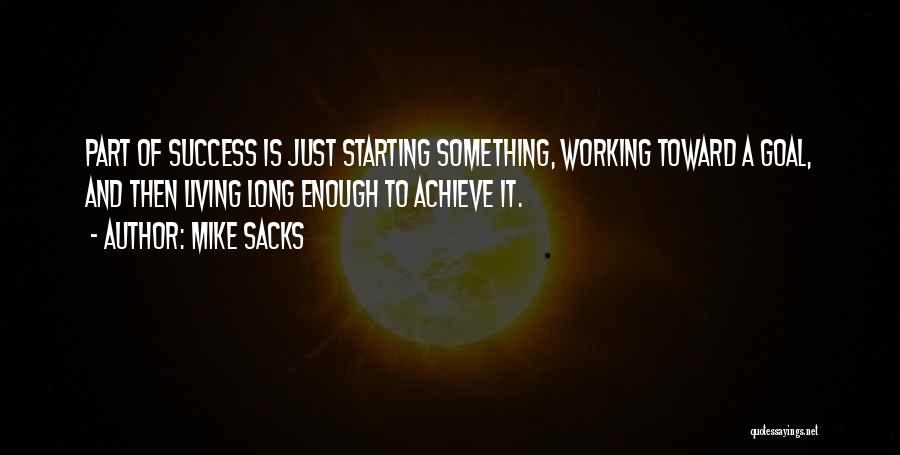 Mike Sacks Quotes: Part Of Success Is Just Starting Something, Working Toward A Goal, And Then Living Long Enough To Achieve It.