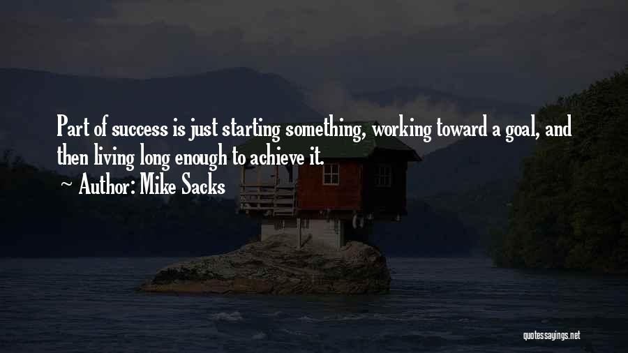 Mike Sacks Quotes: Part Of Success Is Just Starting Something, Working Toward A Goal, And Then Living Long Enough To Achieve It.