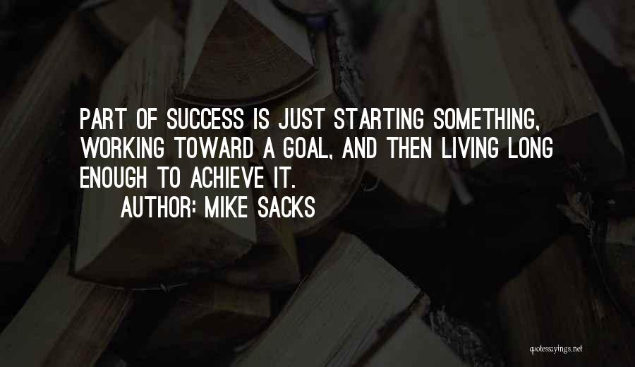 Mike Sacks Quotes: Part Of Success Is Just Starting Something, Working Toward A Goal, And Then Living Long Enough To Achieve It.