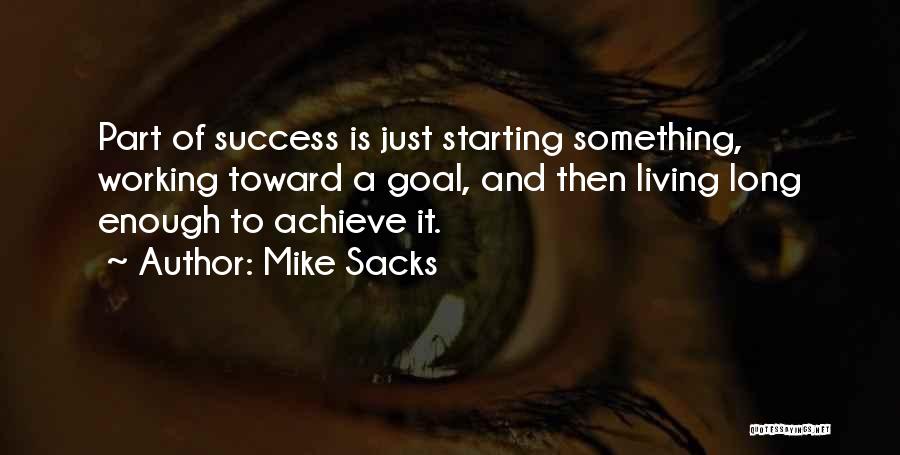 Mike Sacks Quotes: Part Of Success Is Just Starting Something, Working Toward A Goal, And Then Living Long Enough To Achieve It.