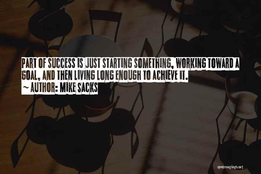Mike Sacks Quotes: Part Of Success Is Just Starting Something, Working Toward A Goal, And Then Living Long Enough To Achieve It.