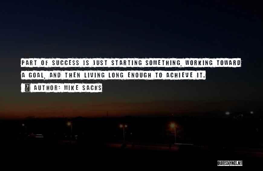 Mike Sacks Quotes: Part Of Success Is Just Starting Something, Working Toward A Goal, And Then Living Long Enough To Achieve It.