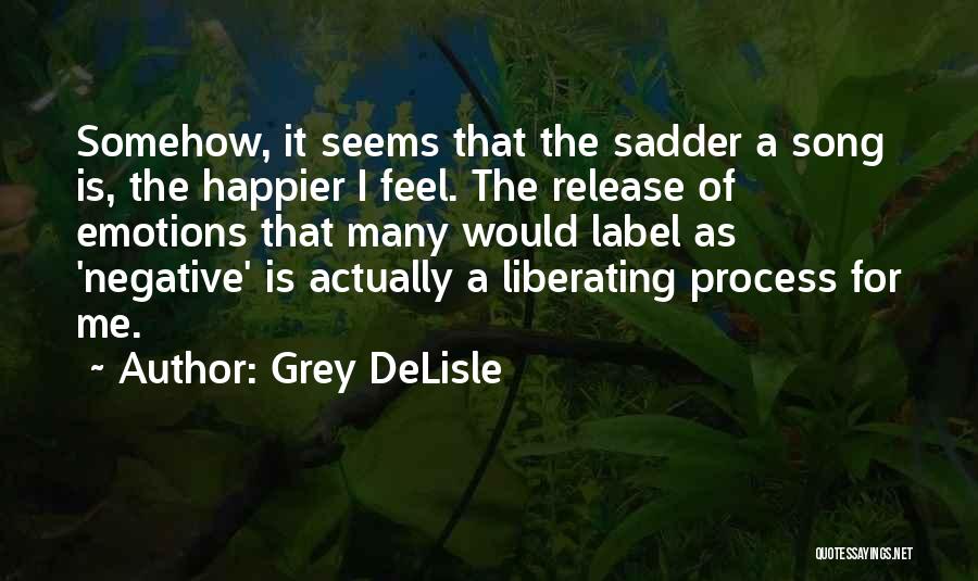 Grey DeLisle Quotes: Somehow, It Seems That The Sadder A Song Is, The Happier I Feel. The Release Of Emotions That Many Would