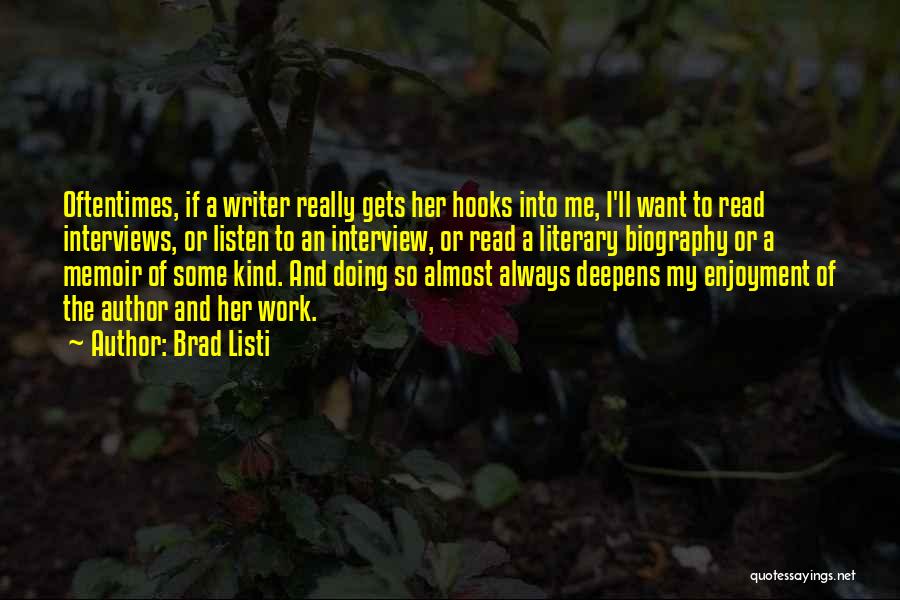 Brad Listi Quotes: Oftentimes, If A Writer Really Gets Her Hooks Into Me, I'll Want To Read Interviews, Or Listen To An Interview,