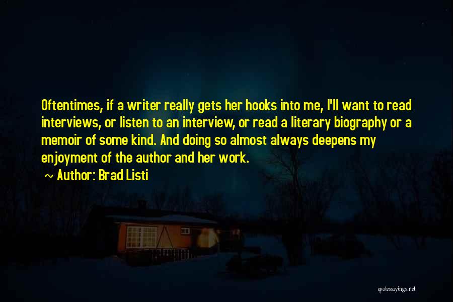 Brad Listi Quotes: Oftentimes, If A Writer Really Gets Her Hooks Into Me, I'll Want To Read Interviews, Or Listen To An Interview,