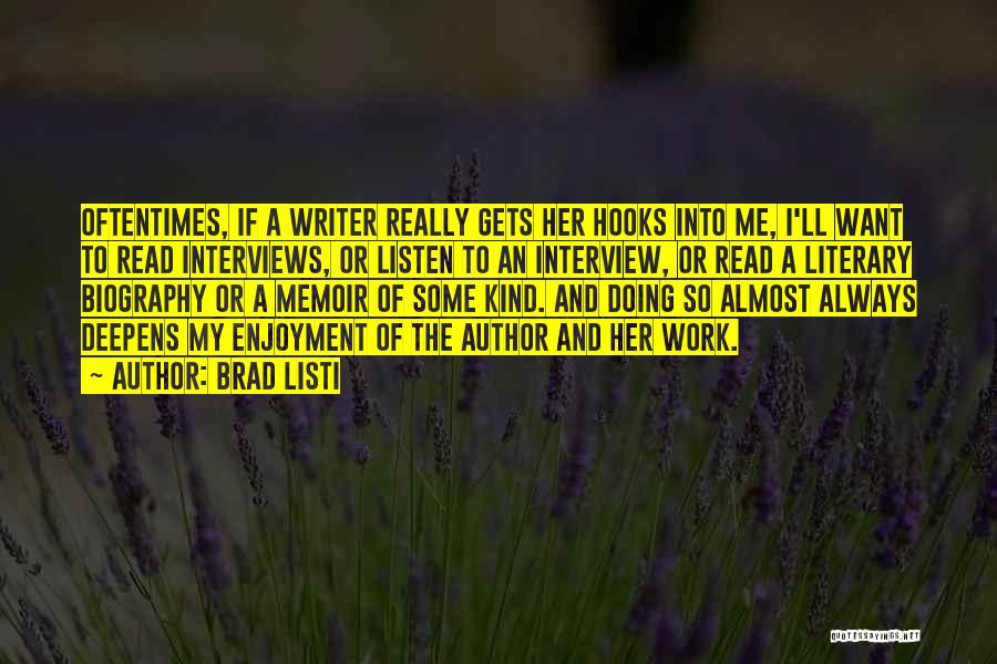 Brad Listi Quotes: Oftentimes, If A Writer Really Gets Her Hooks Into Me, I'll Want To Read Interviews, Or Listen To An Interview,