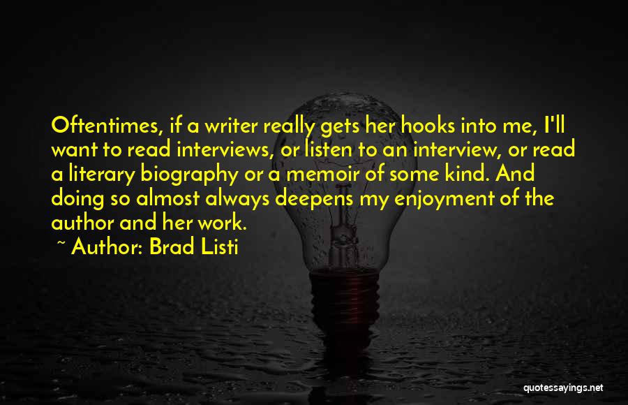 Brad Listi Quotes: Oftentimes, If A Writer Really Gets Her Hooks Into Me, I'll Want To Read Interviews, Or Listen To An Interview,