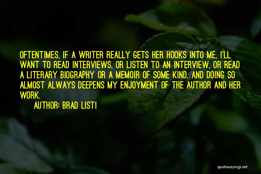 Brad Listi Quotes: Oftentimes, If A Writer Really Gets Her Hooks Into Me, I'll Want To Read Interviews, Or Listen To An Interview,