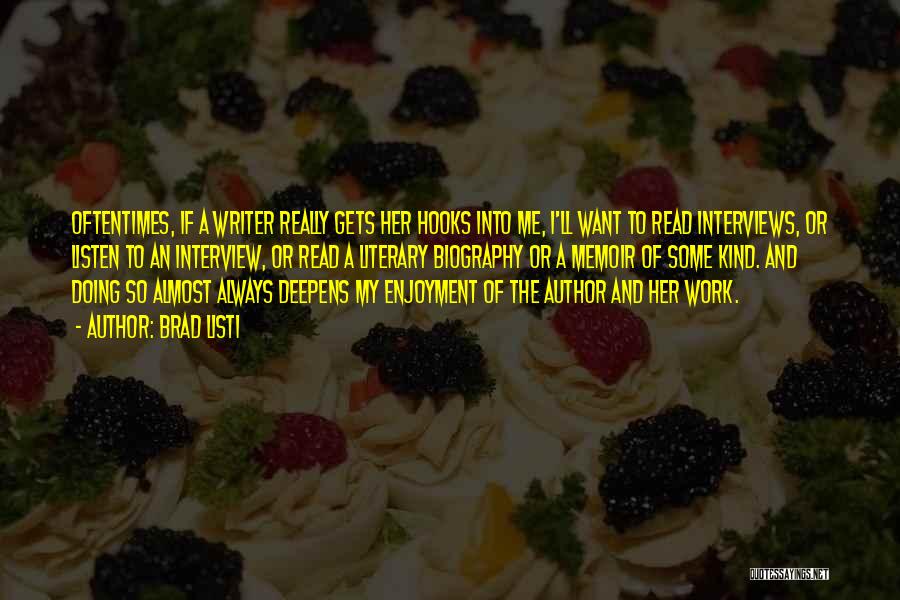 Brad Listi Quotes: Oftentimes, If A Writer Really Gets Her Hooks Into Me, I'll Want To Read Interviews, Or Listen To An Interview,