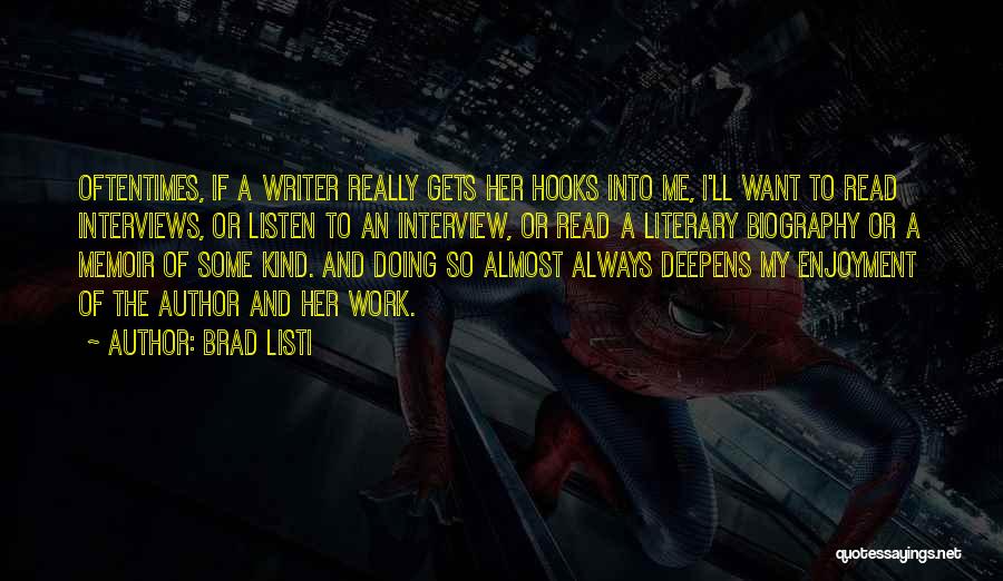 Brad Listi Quotes: Oftentimes, If A Writer Really Gets Her Hooks Into Me, I'll Want To Read Interviews, Or Listen To An Interview,