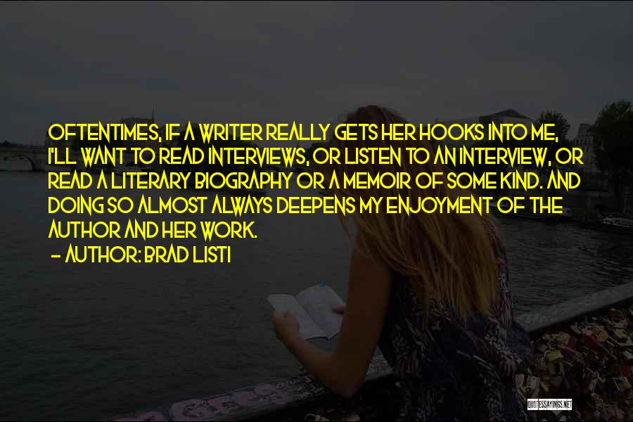 Brad Listi Quotes: Oftentimes, If A Writer Really Gets Her Hooks Into Me, I'll Want To Read Interviews, Or Listen To An Interview,