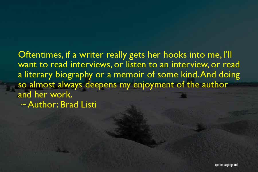 Brad Listi Quotes: Oftentimes, If A Writer Really Gets Her Hooks Into Me, I'll Want To Read Interviews, Or Listen To An Interview,