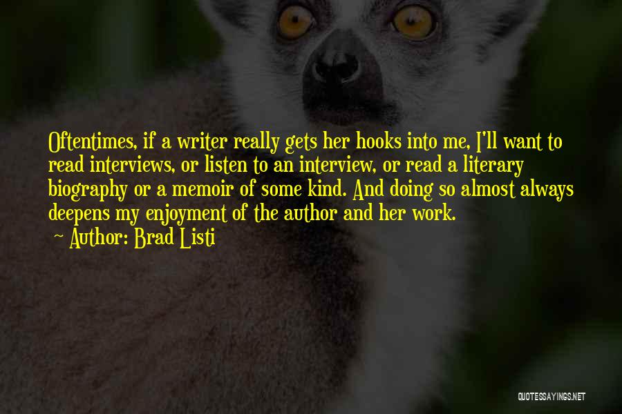 Brad Listi Quotes: Oftentimes, If A Writer Really Gets Her Hooks Into Me, I'll Want To Read Interviews, Or Listen To An Interview,