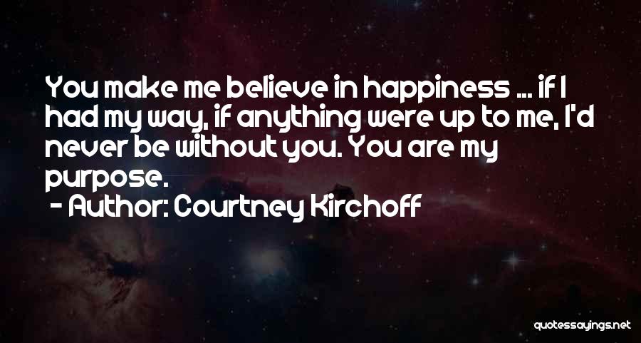 Courtney Kirchoff Quotes: You Make Me Believe In Happiness ... If I Had My Way, If Anything Were Up To Me, I'd Never