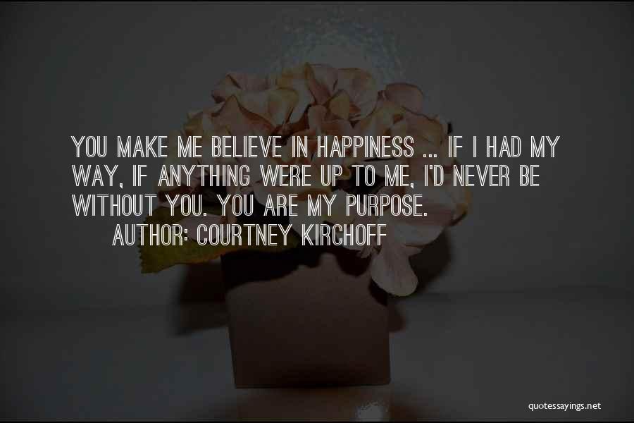 Courtney Kirchoff Quotes: You Make Me Believe In Happiness ... If I Had My Way, If Anything Were Up To Me, I'd Never