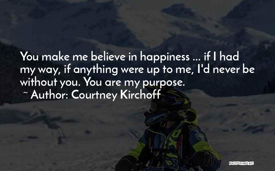 Courtney Kirchoff Quotes: You Make Me Believe In Happiness ... If I Had My Way, If Anything Were Up To Me, I'd Never