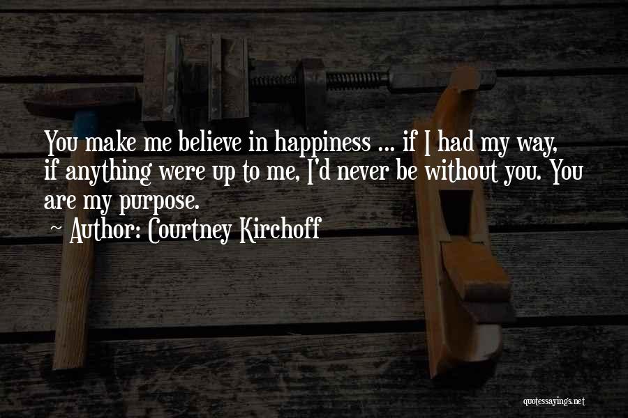 Courtney Kirchoff Quotes: You Make Me Believe In Happiness ... If I Had My Way, If Anything Were Up To Me, I'd Never