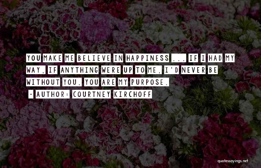 Courtney Kirchoff Quotes: You Make Me Believe In Happiness ... If I Had My Way, If Anything Were Up To Me, I'd Never