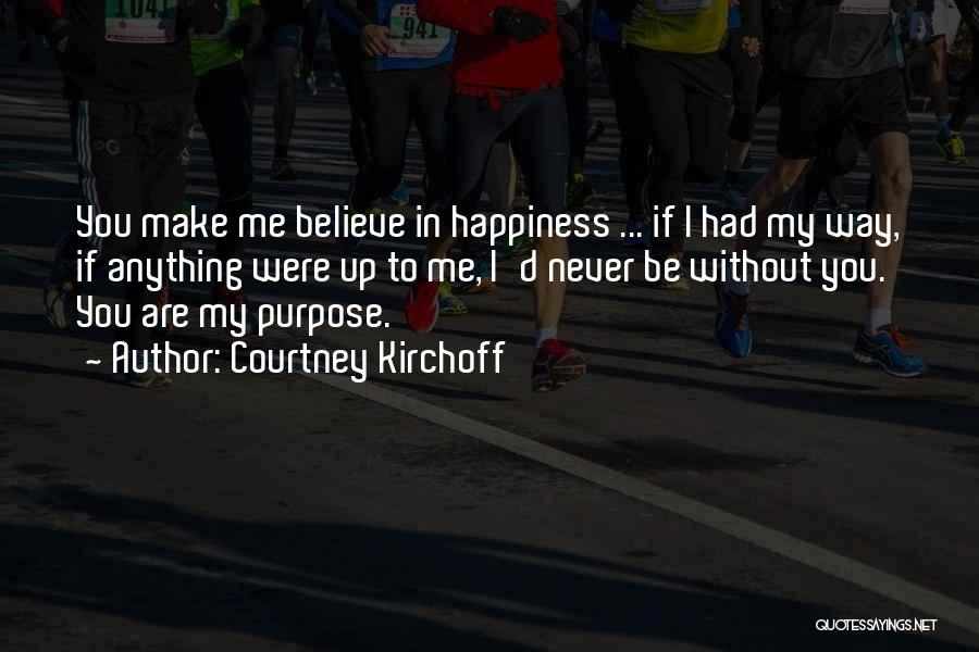 Courtney Kirchoff Quotes: You Make Me Believe In Happiness ... If I Had My Way, If Anything Were Up To Me, I'd Never