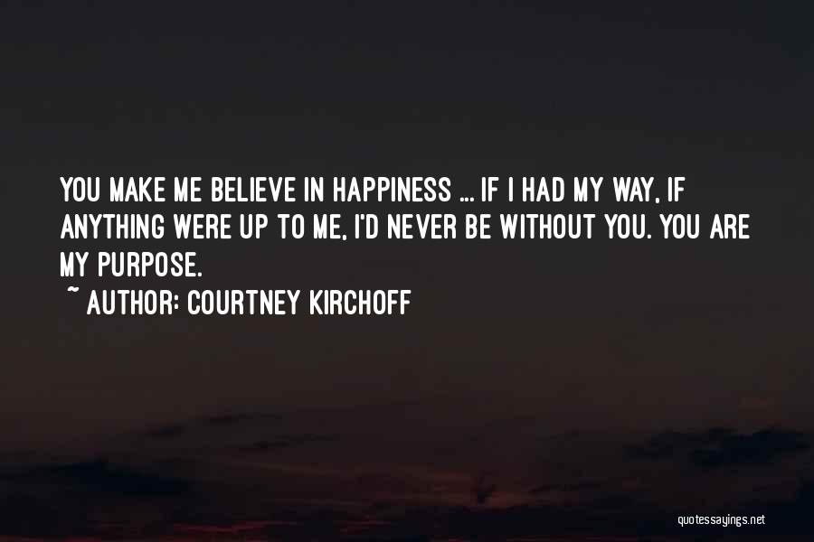 Courtney Kirchoff Quotes: You Make Me Believe In Happiness ... If I Had My Way, If Anything Were Up To Me, I'd Never