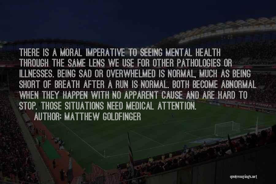 Matthew Goldfinger Quotes: There Is A Moral Imperative To Seeing Mental Health Through The Same Lens We Use For Other Pathologies Or Illnesses.