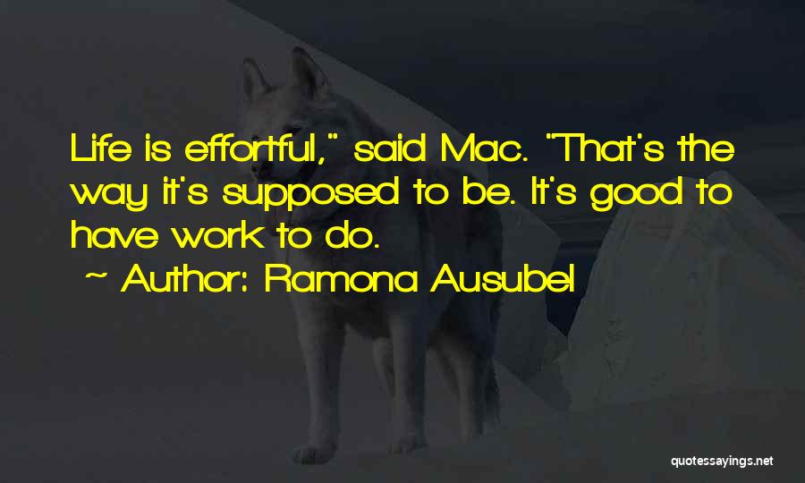 Ramona Ausubel Quotes: Life Is Effortful, Said Mac. That's The Way It's Supposed To Be. It's Good To Have Work To Do.