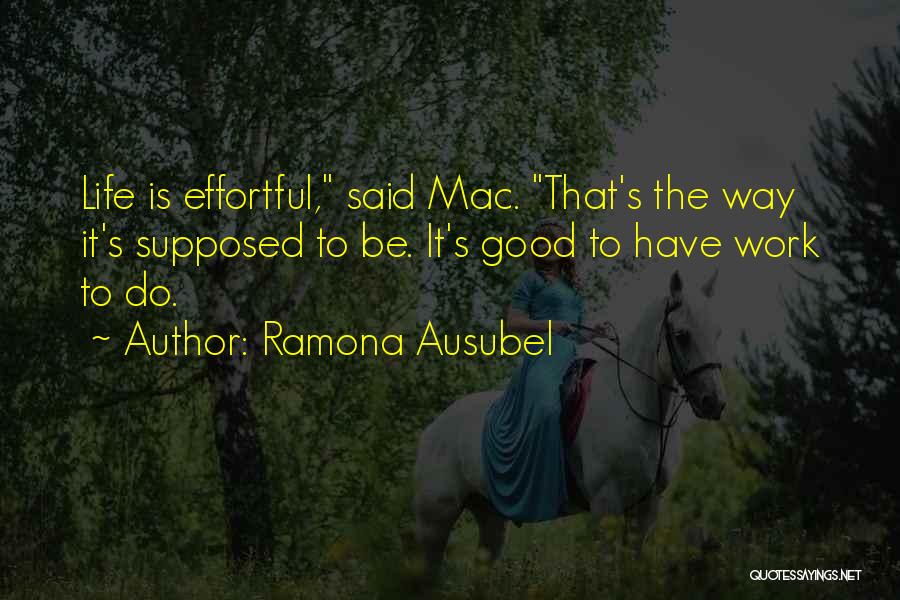 Ramona Ausubel Quotes: Life Is Effortful, Said Mac. That's The Way It's Supposed To Be. It's Good To Have Work To Do.