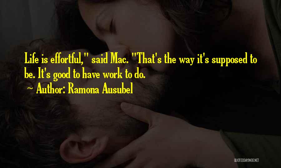 Ramona Ausubel Quotes: Life Is Effortful, Said Mac. That's The Way It's Supposed To Be. It's Good To Have Work To Do.