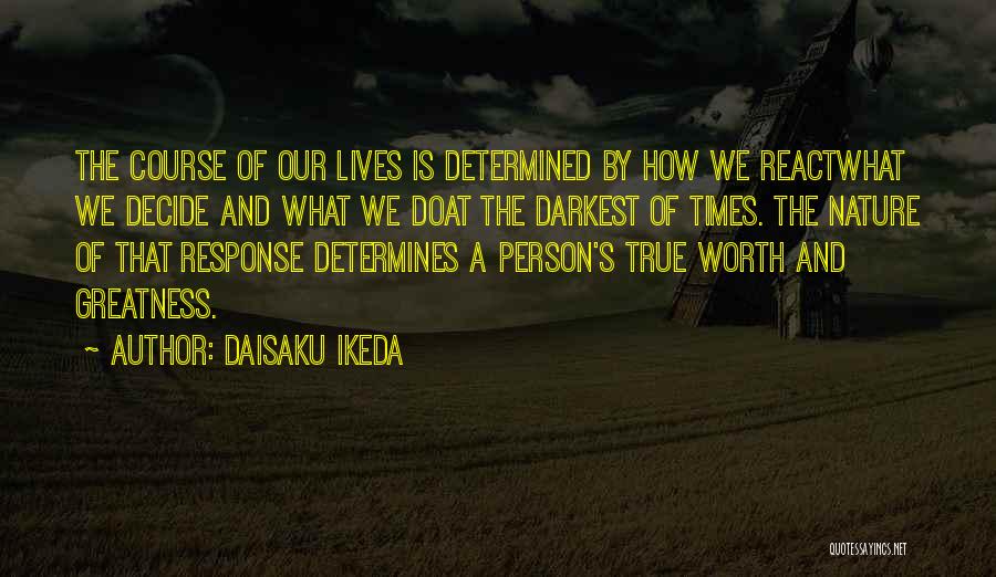 Daisaku Ikeda Quotes: The Course Of Our Lives Is Determined By How We Reactwhat We Decide And What We Doat The Darkest Of