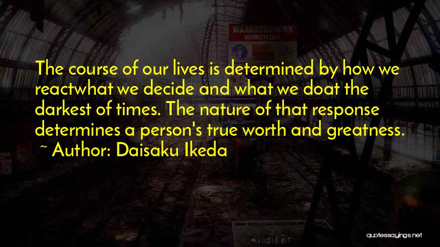 Daisaku Ikeda Quotes: The Course Of Our Lives Is Determined By How We Reactwhat We Decide And What We Doat The Darkest Of