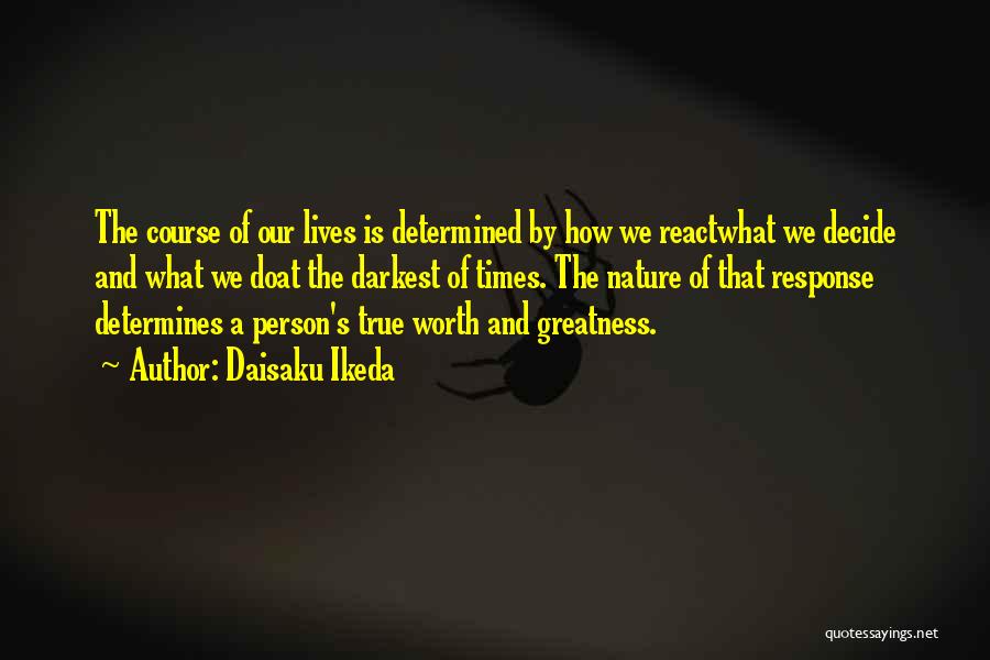 Daisaku Ikeda Quotes: The Course Of Our Lives Is Determined By How We Reactwhat We Decide And What We Doat The Darkest Of