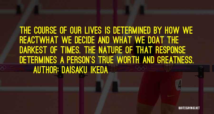 Daisaku Ikeda Quotes: The Course Of Our Lives Is Determined By How We Reactwhat We Decide And What We Doat The Darkest Of