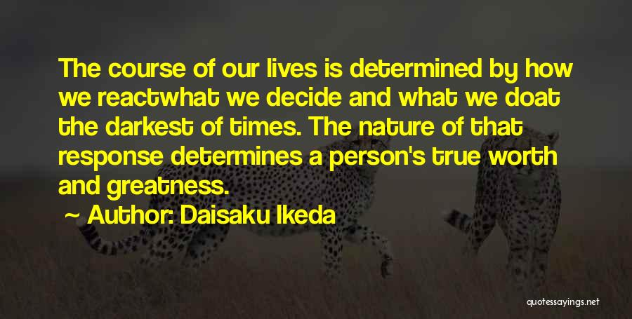 Daisaku Ikeda Quotes: The Course Of Our Lives Is Determined By How We Reactwhat We Decide And What We Doat The Darkest Of