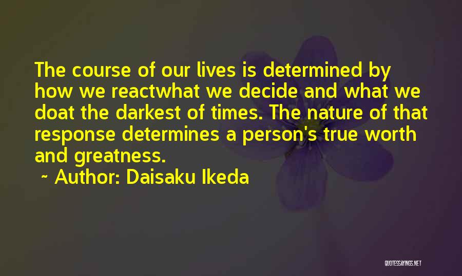 Daisaku Ikeda Quotes: The Course Of Our Lives Is Determined By How We Reactwhat We Decide And What We Doat The Darkest Of