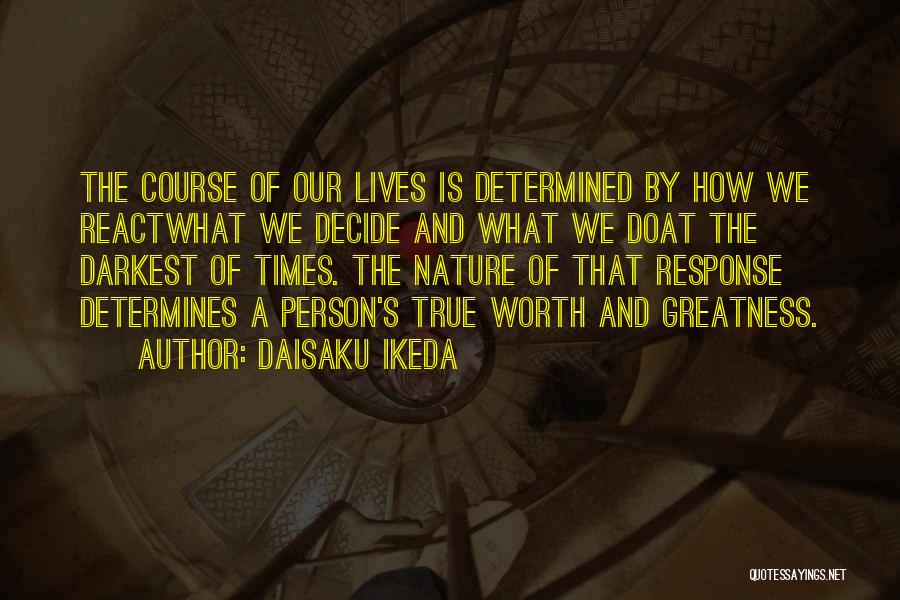 Daisaku Ikeda Quotes: The Course Of Our Lives Is Determined By How We Reactwhat We Decide And What We Doat The Darkest Of